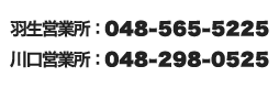 羽生営業所：048-565-5225　川口営業所：048-298-0525